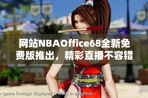 网站NBAOffice68全新免费版推出，精彩直播不容错过