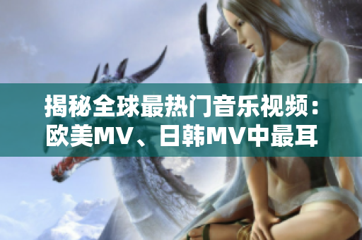 揭秘全球最热门音乐视频：欧美MV、日韩MV中最耳熟能详的一句话