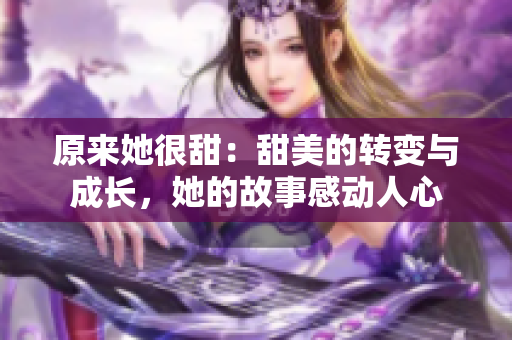 原来她很甜：甜美的转变与成长，她的故事感动人心