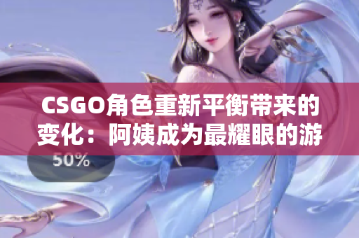 CSGO角色重新平衡带来的变化：阿姨成为最耀眼的游戏明星