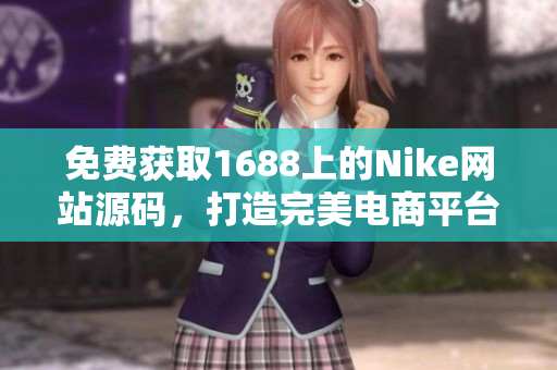 免费获取1688上的Nike网站源码，打造完美电商平台