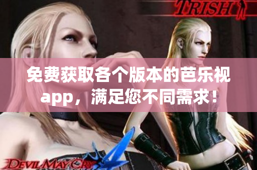 免费获取各个版本的芭乐视app，满足您不同需求！