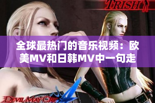 全球最热门的音乐视频：欧美MV和日韩MV中一句走红天下