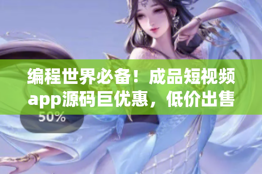 编程世界必备！成品短视频app源码巨优惠，低价出售等你获取！