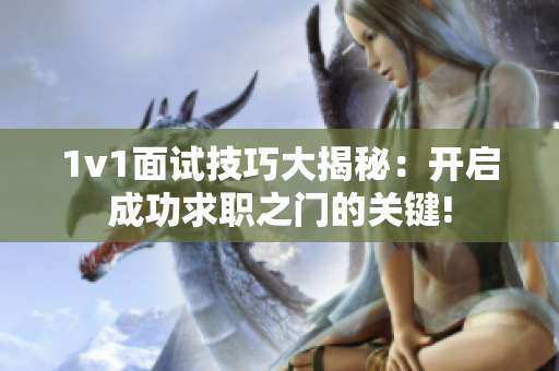 1v1面试技巧大揭秘：开启成功求职之门的关键!