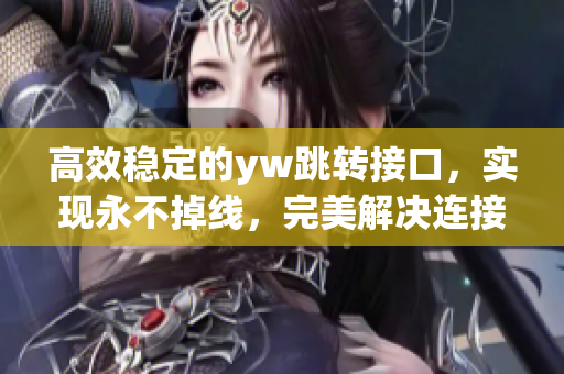 高效稳定的yw跳转接口，实现永不掉线，完美解决连接问题