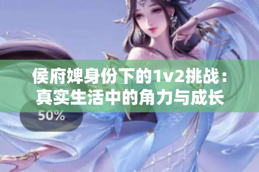 侯府婢身份下的1v2挑战：真实生活中的角力与成长