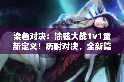 染色对决：涂弦大战1v1重新定义！历时对决，全新篇章。