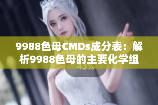 9988色母CMDs成分表：解析9988色母的主要化学组成