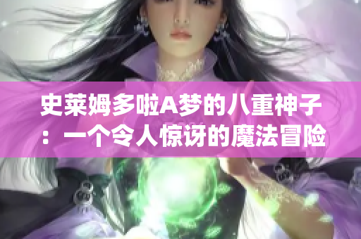 史莱姆多啦A梦的八重神子：一个令人惊讶的魔法冒险与友情故事(1)