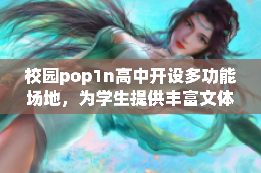 校园pop1n高中开设多功能场地，为学生提供丰富文体活动空间