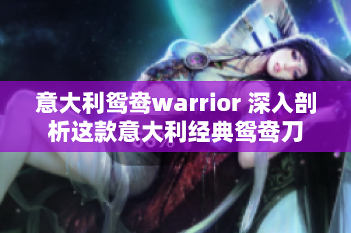 意大利鸳鸯warrior 深入剖析这款意大利经典鸳鸯刀