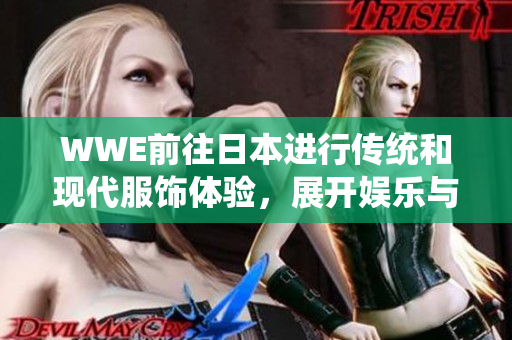 WWE前往日本进行传统和现代服饰体验，展开娱乐与文化碰撞