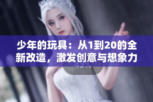 少年的玩具：从1到20的全新改造，激发创意与想象力