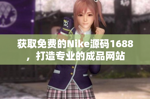 获取免费的Nike源码1688，打造专业的成品网站