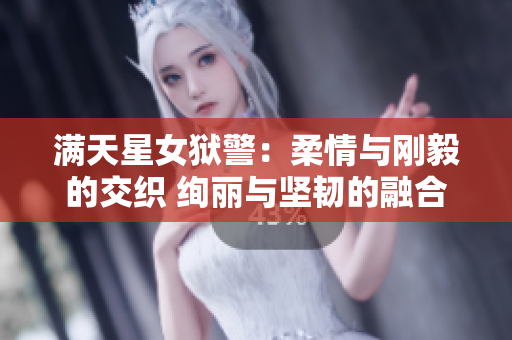 满天星女狱警：柔情与刚毅的交织 绚丽与坚韧的融合