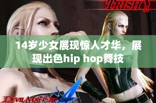 14岁少女展现惊人才华，展现出色hip hop舞技