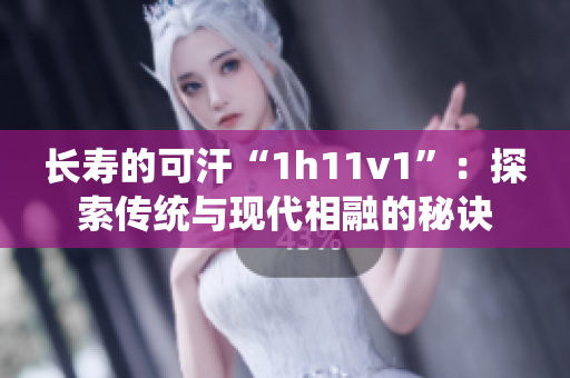 长寿的可汗“1h11v1”：探索传统与现代相融的秘诀