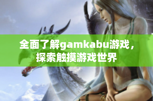 全面了解gamkabu游戏，探索触摸游戏世界