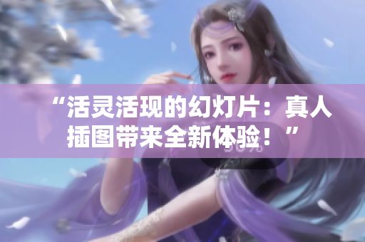 “活灵活现的幻灯片：真人插图带来全新体验！”