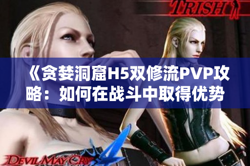 《贪婪洞窟H5双修流PVP攻略：如何在战斗中取得优势？》