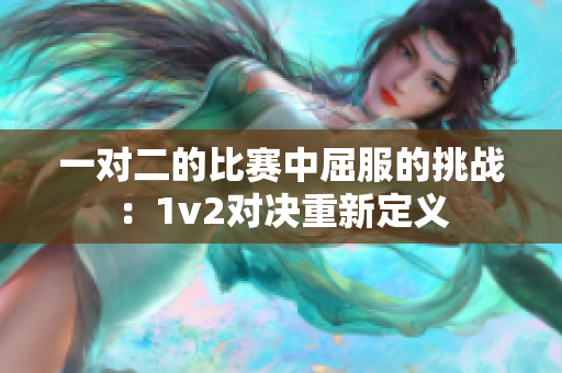 一对二的比赛中屈服的挑战：1v2对决重新定义