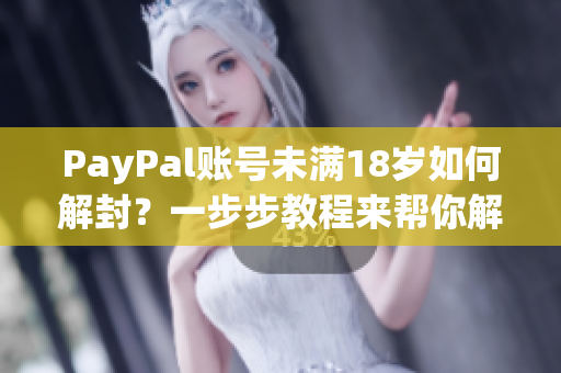 PayPal账号未满18岁如何解封？一步步教程来帮你解决！