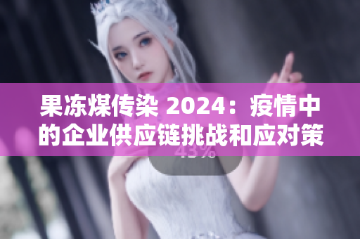 果冻煤传染 2024：疫情中的企业供应链挑战和应对策略