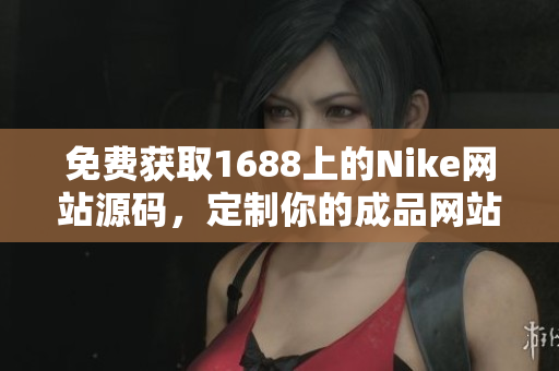 免费获取1688上的Nike网站源码，定制你的成品网站