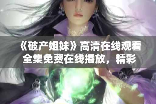 《破产姐妹》高清在线观看 全集免费在线播放，精彩剧情不容错过！