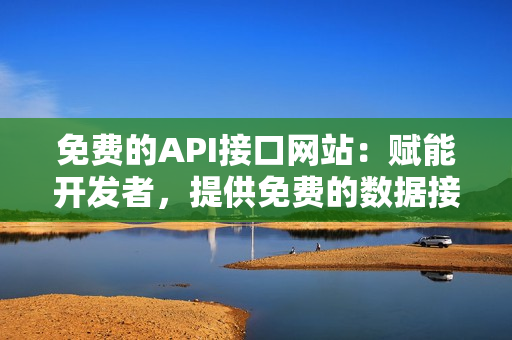 免费的API接口网站：赋能开发者，提供免费的数据接口服务