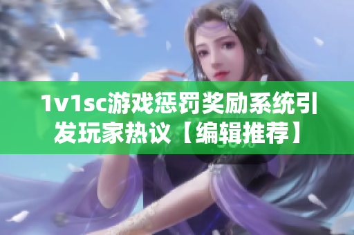 1v1sc游戏惩罚奖励系统引发玩家热议【编辑推荐】