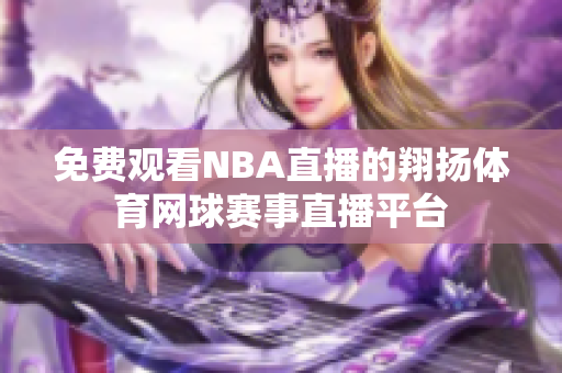 免费观看NBA直播的翔扬体育网球赛事直播平台