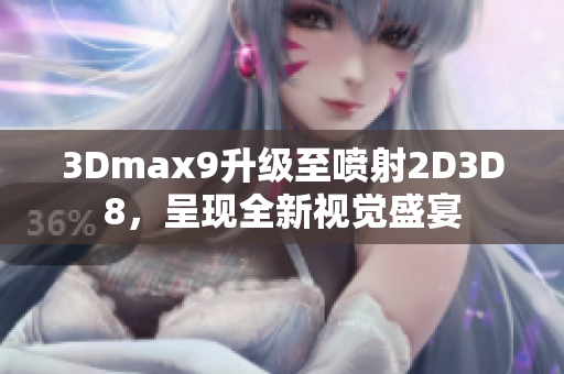 3Dmax9升级至喷射2D3D8，呈现全新视觉盛宴