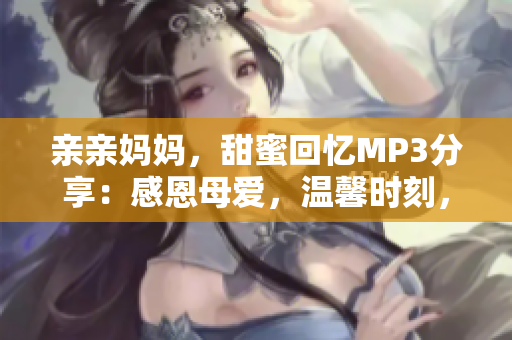 亲亲妈妈，甜蜜回忆MP3分享：感恩母爱，温馨时刻，亲子情深