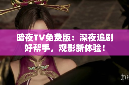 暗夜TV免费版：深夜追剧好帮手，观影新体验！