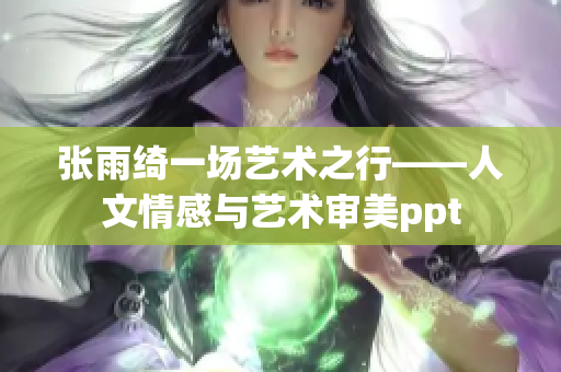 张雨绮一场艺术之行——人文情感与艺术审美ppt