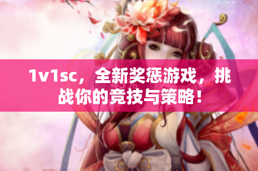 1v1sc，全新奖惩游戏，挑战你的竞技与策略！