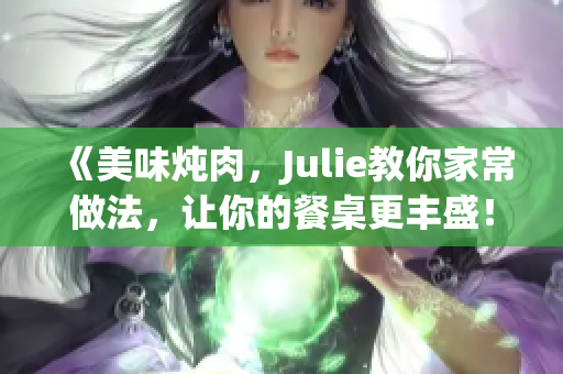 《美味炖肉，Julie教你家常做法，让你的餐桌更丰盛！》