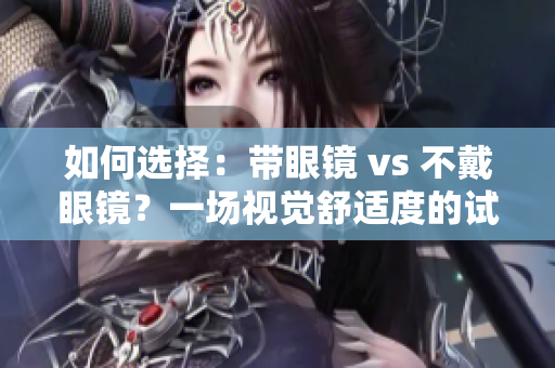 如何选择：带眼镜 vs 不戴眼镜？一场视觉舒适度的试衣间