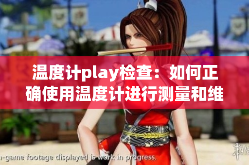 温度计play检查：如何正确使用温度计进行测量和维护