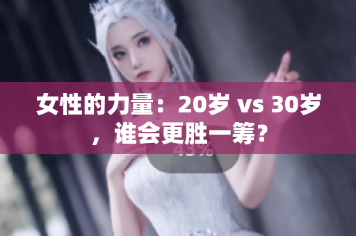 女性的力量：20岁 vs 30岁，谁会更胜一筹？