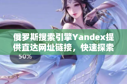 俄罗斯搜索引擎Yandex提供直达网址链接，快速探索信息世界