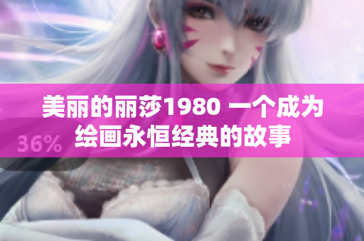 美丽的丽莎1980 一个成为绘画永恒经典的故事