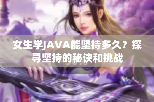 女生学JAVA能坚持多久？探寻坚持的秘诀和挑战