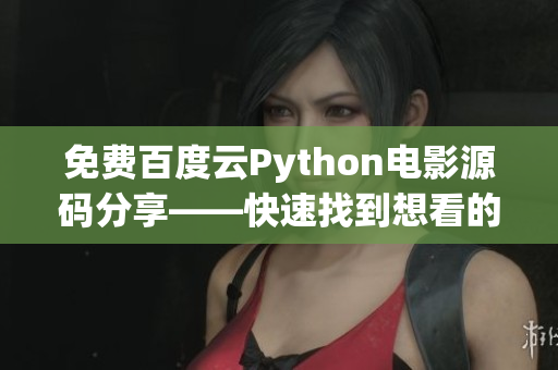 免费百度云Python电影源码分享——快速找到想看的电影代码