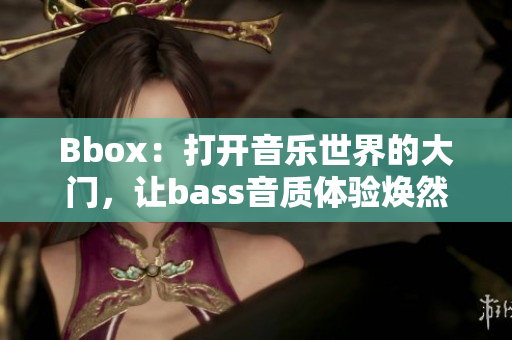 Bbox：打开音乐世界的大门，让bass音质体验焕然一新