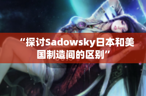 “探讨Sadowsky日本和美国制造间的区别”