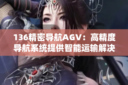 136精密导航AGV：高精度导航系统提供智能运输解决方案