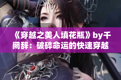 《穿越之美人填花瓶》by千阙辞：破碎命运的快速穿越之旅